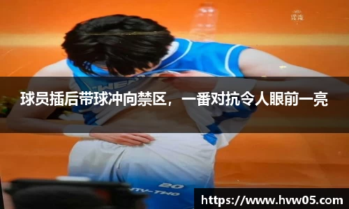 球员插后带球冲向禁区，一番对抗令人眼前一亮