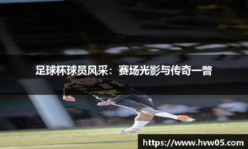 足球杯球员风采：赛场光影与传奇一瞥